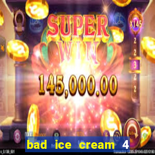 bad ice cream 4 click jogos